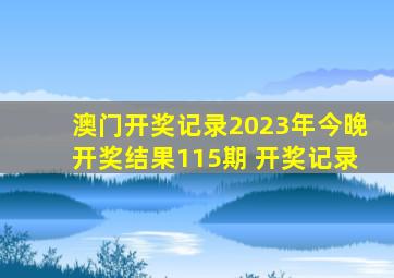 澳门开奖记录2023年今晚开奖结果115期 开奖记录